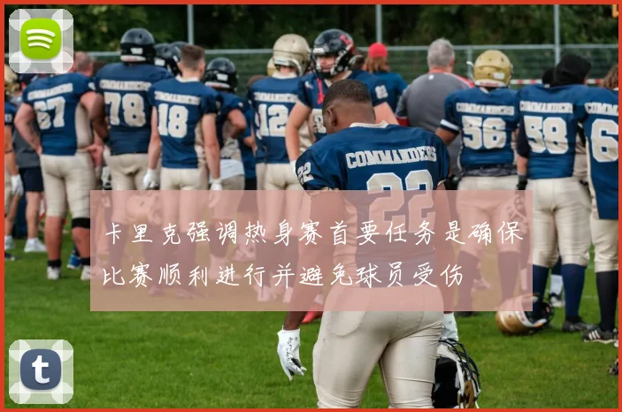 卡里克强调热身赛首要任务是确保比赛顺利进行并避免球员受伤