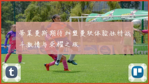 蒂莱曼斯期待加盟曼联体验独特战斗激情与荣耀之旅